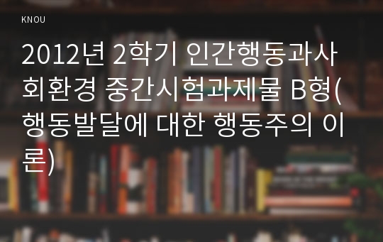 2012년 2학기 인간행동과사회환경 중간시험과제물 B형(행동발달에 대한 행동주의 이론)