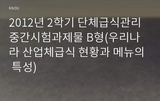 2012년 2학기 단체급식관리 중간시험과제물 B형(우리나라 산업체급식 현황과 메뉴의 특성)