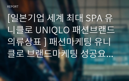 [일본기업 세계 최대 SPA 유니클로 UNIQLO 패션브랜드 의류상표 ] 패션마케팅 유니클로 브랜드마케팅 성공요인 경영전략 핵심역량 마케팅분석 4p stp swot분석.hwp