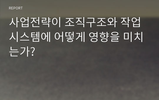 사업전략이 조직구조와 작업시스템에 어떻게 영향을 미치는가?