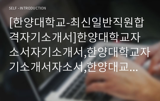 [한양대학교-최신일반직원합격자기소개서]한양대학교자소서자기소개서,한양대학교자기소개서자소서,한양대교직원합격자기소개서,한양대합격자소서,한양대자소서,자기소개서자소서