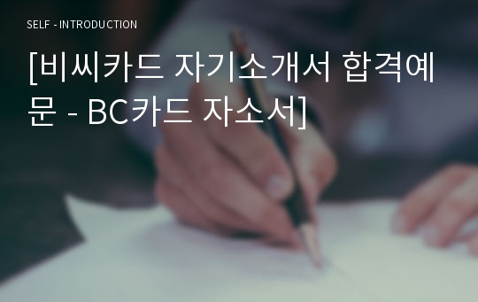 비씨카드 신입직원 자기소개서 합격자 샘플 (취업전문가 첨삭 비씨카드 채용 자소서/BC카드자기소개서/지원동기 첨삭항목)