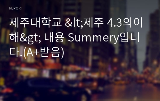 제주대학교 &lt;제주 4.3의이해&gt; 내용 Summery입니다.(A+받음)