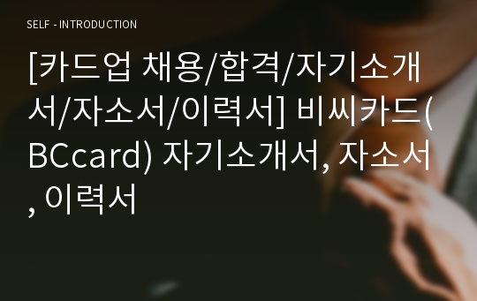 [카드업 채용/합격/자기소개서/자소서/이력서] 비씨카드(BCcard) 자기소개서, 자소서, 이력서