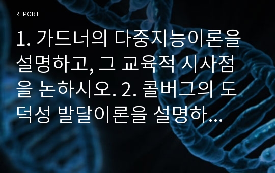 1. 가드너의 다중지능이론을 설명하고, 그 교육적 시사점을 논하시오. 2. 콜버그의 도덕성 발달이론을 설명하고, 그 교육적 시사점을 논하시오.