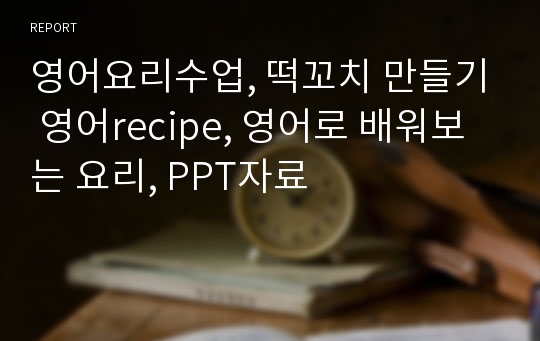 영어요리수업, 떡꼬치 만들기 영어recipe, 영어로 배워보는 요리, PPT자료