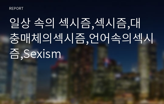 일상 속의 섹시즘,섹시즘,대충매체의섹시즘,언어속의섹시즘,Sexism