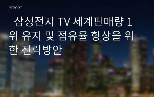   삼성전자 TV 세계판매량 1위 유지 및 점유율 향상을 위한 전략방안