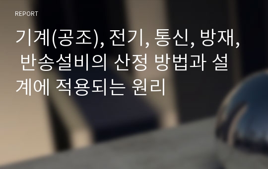 기계(공조), 전기, 통신, 방재, 반송설비의 산정 방법과 설계에 적용되는 원리