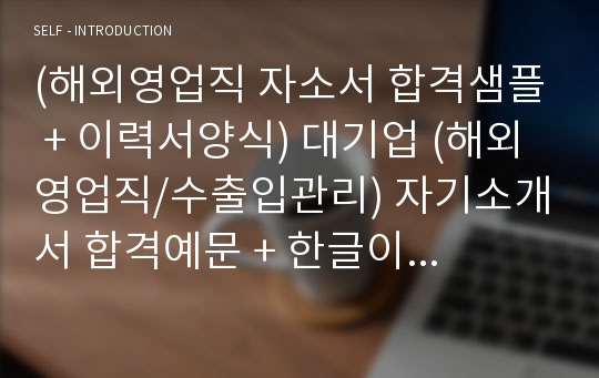 대기업 해외영업직/수출입관리직 자기소개서 합격예문 + 이력서양식 (무역영업직 취업 자소서/대기업 영업직 지원동기)