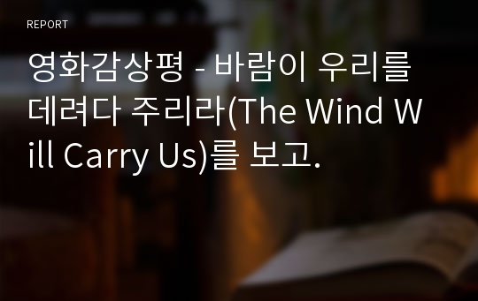 영화감상평 - 바람이 우리를 데려다 주리라(The Wind Will Carry Us)를 보고.