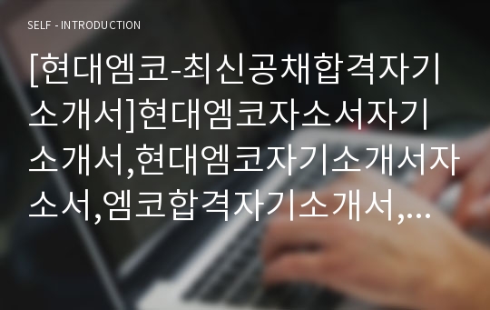 [현대엠코-최신공채합격자기소개서]현대엠코자소서자기소개서,현대엠코자기소개서자소서,엠코합격자기소개서,엠코합격자소서,엠코자소서,현대자기소개서,자소서,합격자기소개서