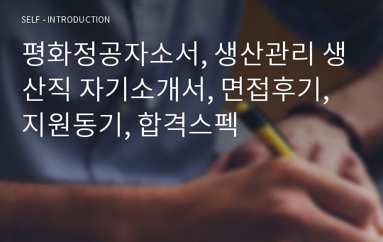 평화정공자소서, 생산관리 생산직 자기소개서, 면접후기, 지원동기, 합격스펙