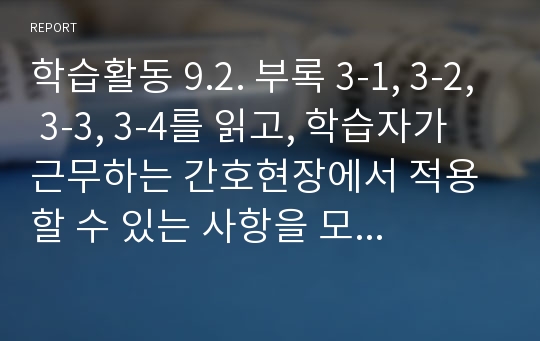 학습활동 9.2. 부록 3-1, 3-2, 3-3, 3-4를 읽고, 학습자가 근무하는 간호현장에서 적용할 수 있는 사항을 모색해 보시오.