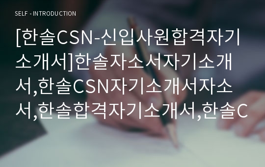 [한솔CSN-신입사원합격자기소개서]한솔자소서자기소개서,한솔CSN자기소개서자소서,한솔합격자기소개서,한솔CSN합격자소서,한솔그룹자소서,한솔자기소개서,hansol자소서,CSN합격자기소개서,자기소개서자소서