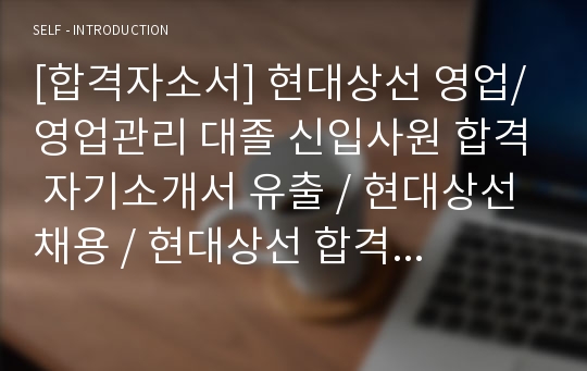 [합격자소서] 현대상선 영업/영업관리 대졸 신입사원 합격 자기소개서 유출 / 현대상선 채용 / 현대상선 합격방법 / 현대상선합격자소서 / 현대상선자기소개서