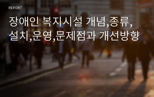 장애인 복지시설 개념,종류,설치,운영,문제점과 개선방향