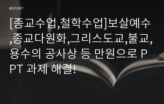 [종교수업,철학수업]보살예수,종교다원화,그리스도교,불교,용수의 공사상 등 만원으로 PPT 과제 해결!