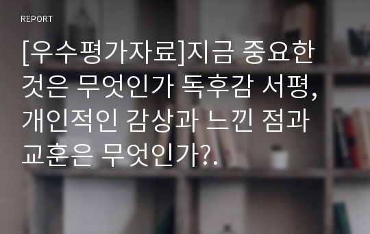 [우수평가자료]지금 중요한 것은 무엇인가 독후감 서평, 개인적인 감상과 느낀 점과 교훈은 무엇인가?.