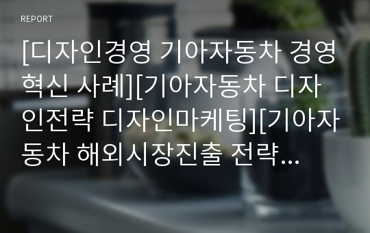 [디자인경영 기아자동차 경영혁신 사례][기아자동차 디자인전략 디자인마케팅][기아자동차 해외시장진출 전략 마케팅전략 분석][기아자동차 마케팅분석][기아자동차 경영분석] PPT