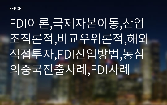 FDI이론,국제자본이동,산업조직론적,비교우위론적,해외직접투자,FDI진입방법,농심의중국진출사례,FDI사례