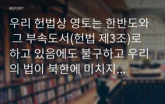 우리 헌법상 영토는 한반도와 그 부속도서(헌법 제3조)로 하고 있음에도 불구하고 우리의 법이 북한에 미치지 않는데 북한지역을 우리의 영토로 볼 수 있는가? 그리고 남북사이의 화해와