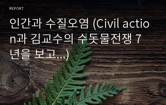 인간과 수질오염 (Civil action과 김교수의 수돗물전쟁 7년을 보고...)