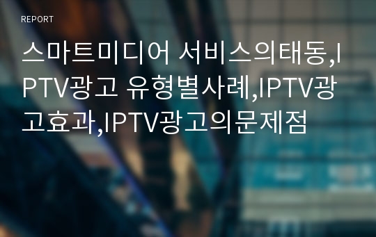 스마트미디어 서비스의태동,IPTV광고 유형별사례,IPTV광고효과,IPTV광고의문제점