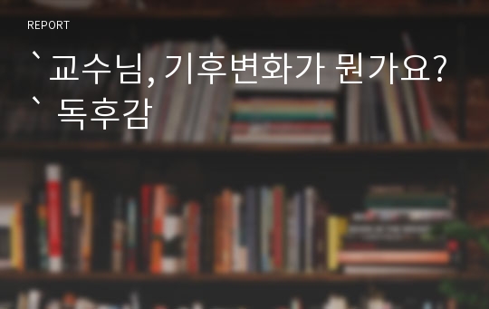 `교수님, 기후변화가 뭔가요?` 독후감