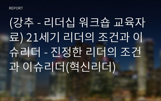 (강추 - 리더십 워크숍 교육자료) 21세기 리더의 조건과 이슈리더 - 진정한 리더의 조건과 이슈리더(혁신리더)