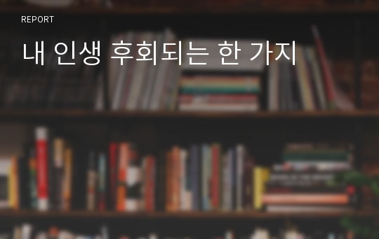 내 인생 후회되는 한 가지