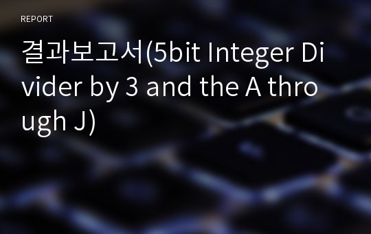 결과보고서(5bit Integer Divider by 3 and the A through J)