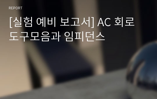 [실험 예비 보고서] AC 회로 도구모음과 임피던스