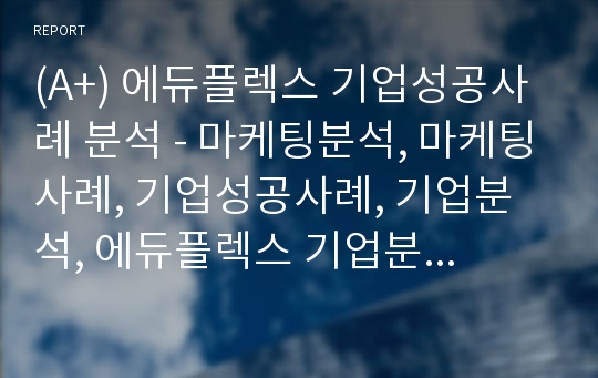 (A+) 에듀플렉스 기업성공사례 분석 - 마케팅분석, 마케팅사례, 기업성공사례, 기업분석, 에듀플렉스 기업분석, 국내 최대 학원 프렌차이즈 기업 성공사례