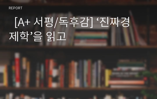   [A+ 서평/독후감] ‘진짜경제학’을 읽고