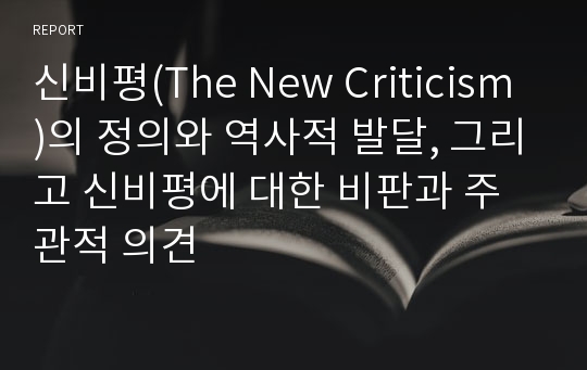 신비평(The New Criticism)의 정의와 역사적 발달, 그리고 신비평에 대한 비판과 주관적 의견