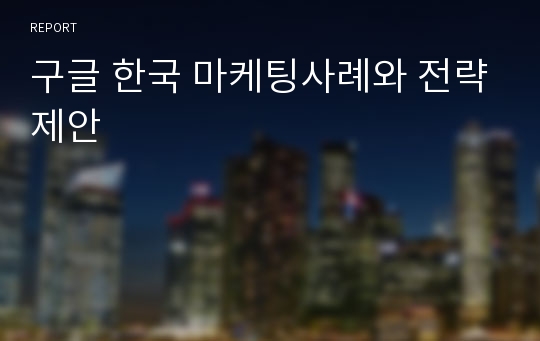 구글 한국 마케팅사례와 전략제안