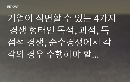 기업이 직면할 수 있는 4가지 경쟁 형태인 독점, 과점, 독점적 경쟁, 순수경쟁에서 각각의 경우 수행해야 할 주요 마케팅 과업은 무엇이라고 생각하는가1