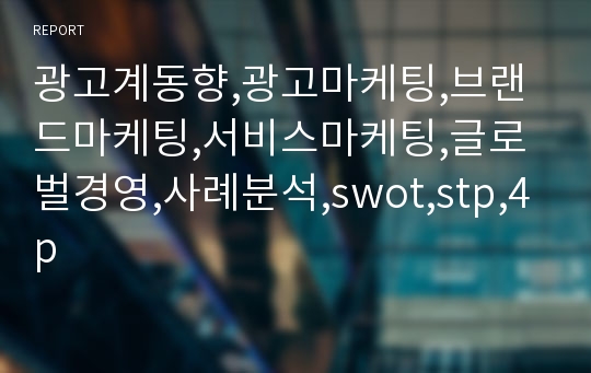 광고계동향,광고마케팅,브랜드마케팅,서비스마케팅,글로벌경영,사례분석,swot,stp,4p