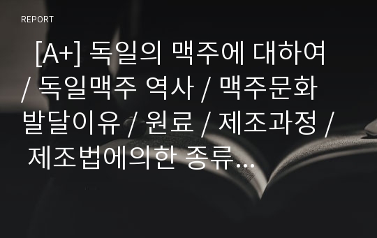   [A+] 독일의 맥주에 대하여 / 독일맥주 역사 / 맥주문화 발달이유 / 원료 / 제조과정 / 제조법에의한 종류 / 브랜드 종류