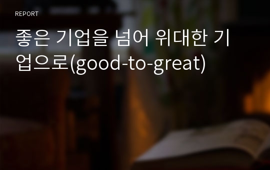 좋은 기업을 넘어 위대한 기업으로(good-to-great)