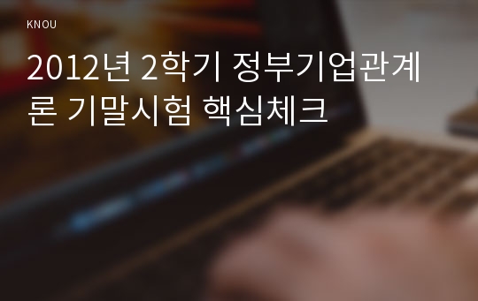 2012년 2학기 정부기업관계론 기말시험 핵심체크