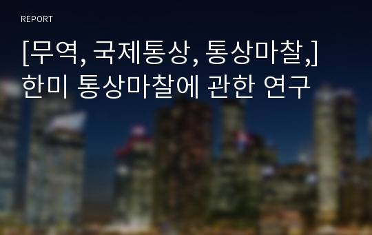 [무역, 국제통상, 통상마찰,] 한미 통상마찰에 관한 연구