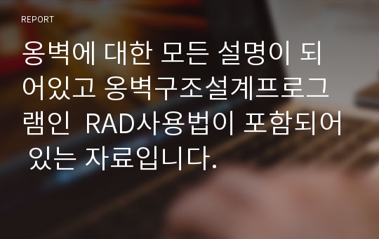 옹벽에 대한 모든 설명이 되어있고 옹벽구조설계프로그램인  RAD사용법이 포함되어 있는 자료입니다.