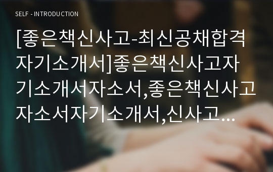 [좋은책신사고-최신공채합격자기소개서]좋은책신사고자기소개서자소서,좋은책신사고자소서자기소개서,신사고자기소개서,좋은책자소서,신사고합격자소서,합격자기소개서,자소서