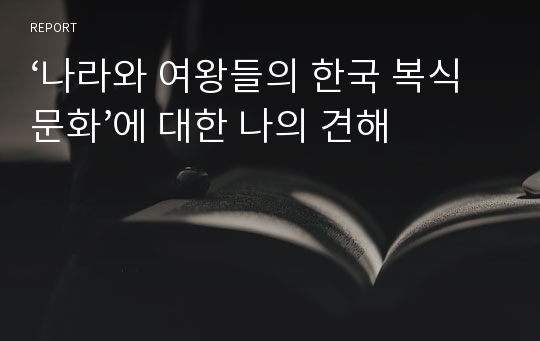 ‘나라와 여왕들의 한국 복식문화’에 대한 나의 견해