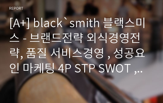 [A+] black`smith 블랙스미스 - 브랜드전략 외식경영전략, 품질 서비스경영 , 성공요인 마케팅 4P STP SWOT , 향후 전략 분석