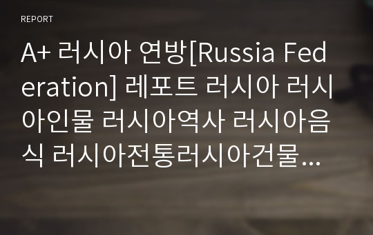 A+ 러시아 연방[Russia Federation] 레포트 러시아 러시아인물 러시아역사 러시아음식 러시아전통러시아건물러시아건물