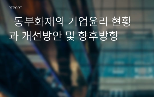   동부화재의 기업윤리 현황과 개선방안 및 향후방향