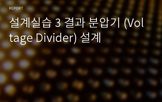 설계실습 3 결과 분압기 (Voltage Divider) 설계